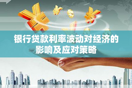 汤旺河银行贷款利率波动对经济的影响及应对策略
