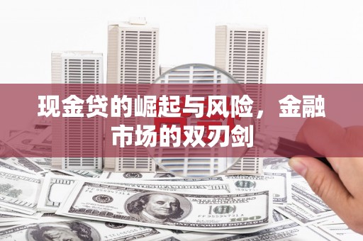汤旺河现金贷的崛起与风险，金融市场的双刃剑