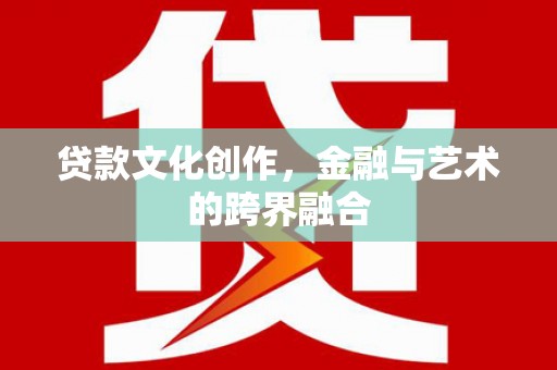 汤旺河贷款文化创作，金融与艺术的跨界融合