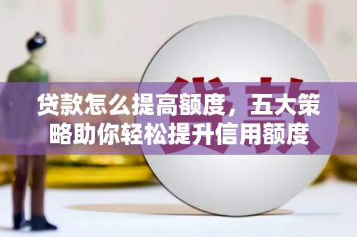 汤旺河贷款怎么提高额度，五大策略助你轻松提升信用额度