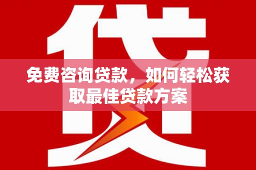 汤旺河免费咨询贷款，如何轻松获取最佳贷款方案