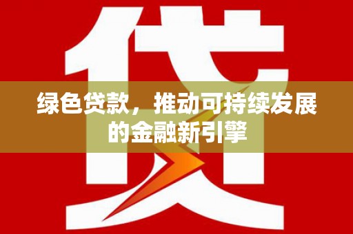 汤旺河绿色贷款，推动可持续发展的金融新引擎