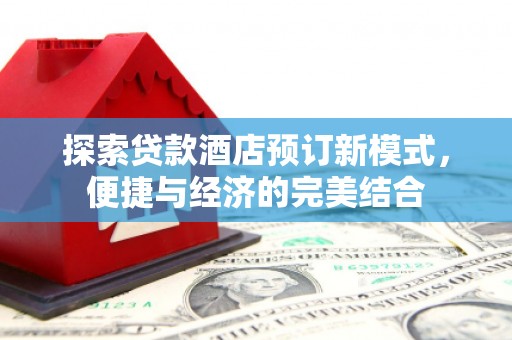 汤旺河探索贷款酒店预订新模式，便捷与经济的完美结合