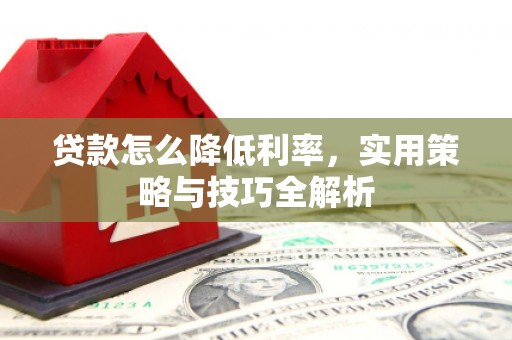 汤旺河贷款怎么降低利率，实用策略与技巧全解析