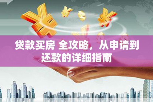 汤旺河贷款买房 全攻略，从申请到还款的详细指南