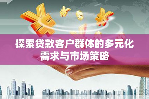 汤旺河探索贷款客户群体的多元化需求与市场策略