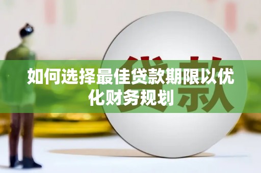 汤旺河如何选择最佳贷款期限以优化财务规划