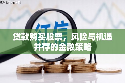 汤旺河贷款购买股票，风险与机遇并存的金融策略