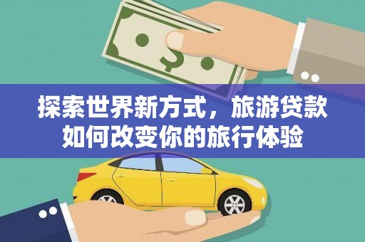 汤旺河探索世界新方式，旅游贷款如何改变你的旅行体验